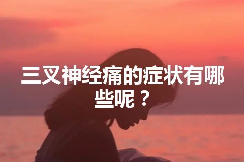 三叉神经痛的症状有哪些呢？