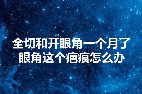 全切和开眼角一个月了眼角这个疤痕怎么办