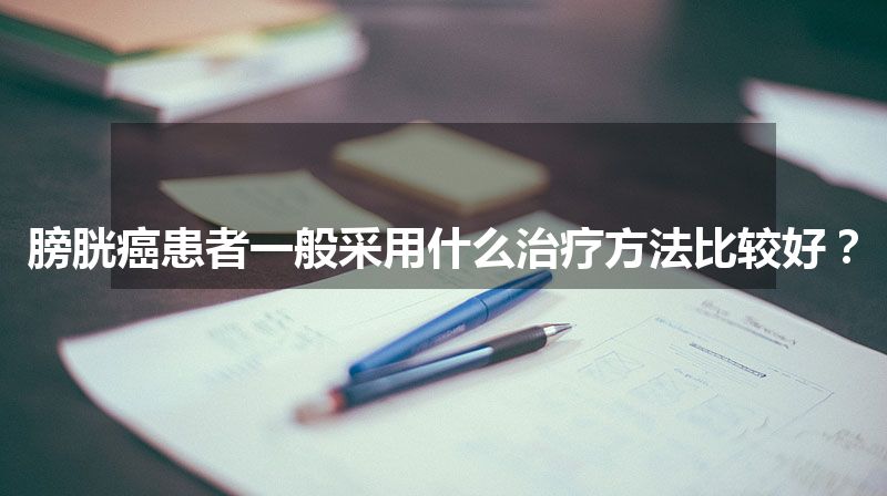 膀胱癌患者一般采用什么治疗方法比较好？