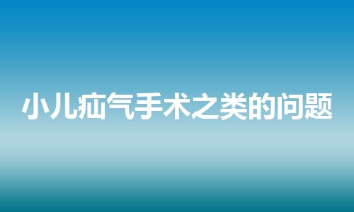 小儿疝气手术之类的问题