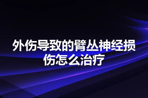 外伤导致的臂丛神经损伤怎么治疗