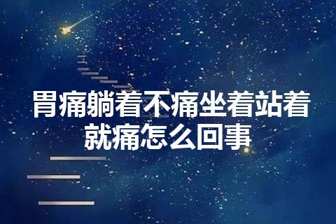 胃痛躺着不痛坐着站着就痛怎么回事