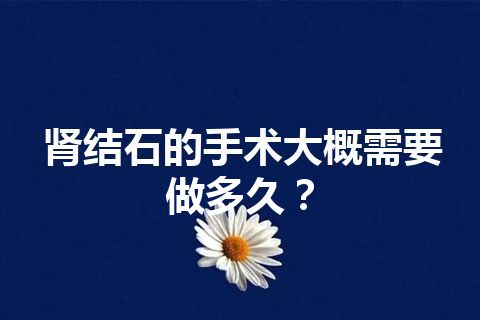 肾结石的手术大概需要做多久？