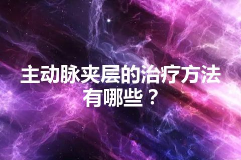 主动脉夹层的治疗方法有哪些？