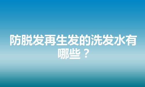 防脱发再生发的洗发水有哪些？