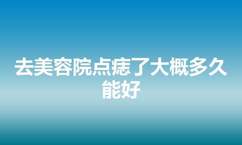 去美容院点痣了大概多久能好