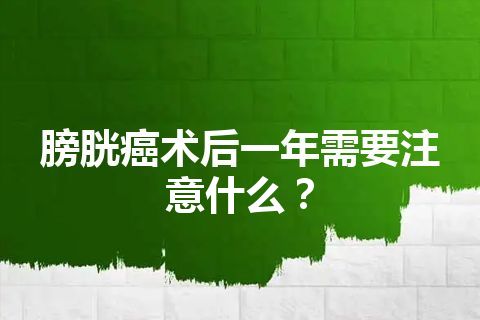 膀胱癌术后一年需要注意什么？