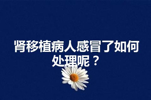 肾移植病人感冒了如何处理呢？