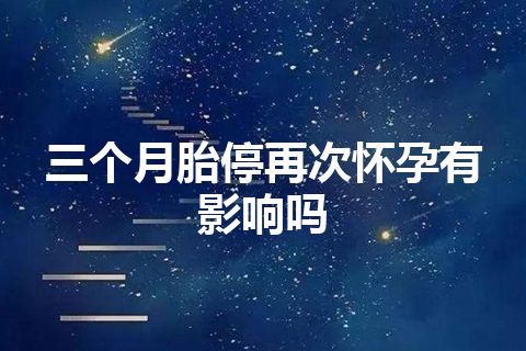 三个月胎停再次怀孕有影响吗