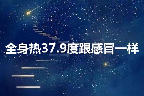 全身热37.9度跟感冒一样