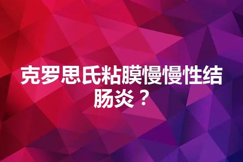 克罗思氏粘膜慢慢性结肠炎？