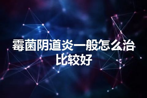 霉菌阴道炎一般怎么治比较好