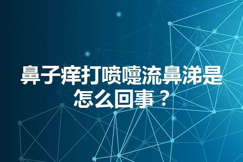 鼻子痒打喷嚏流鼻涕是怎么回事？