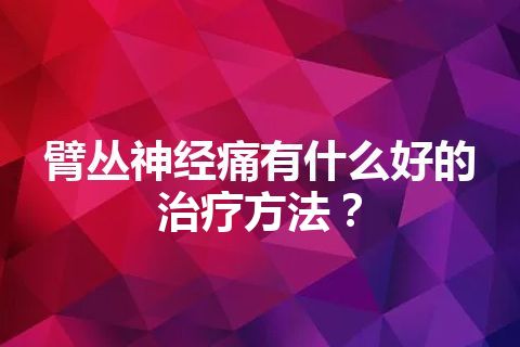 臂丛神经痛有什么好的治疗方法？