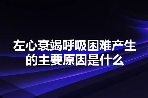 左心衰竭呼吸困难产生的主要原因是什么