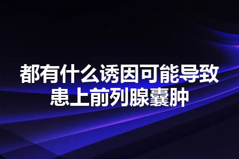 都有什么诱因可能导致患上前列腺囊肿