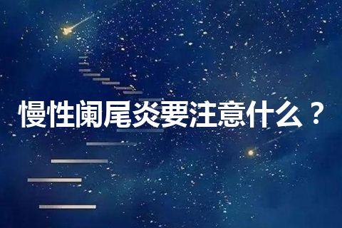 慢性阑尾炎要注意什么？