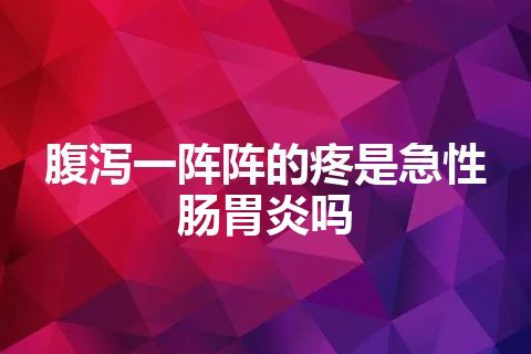 腹泻一阵阵的疼是急性肠胃炎吗