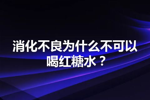 消化不良为什么不可以喝红糖水？