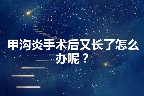 甲沟炎手术后又长了怎么办呢？