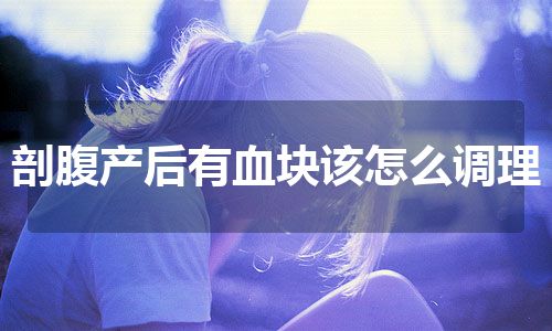 剖腹产后有血块该怎么调理