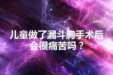 儿童做了漏斗胸手术后会很痛苦吗？