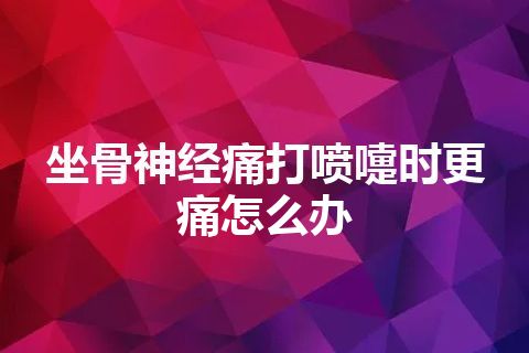 坐骨神经痛打喷嚏时更痛怎么办