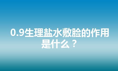 0.9生理盐水敷脸的作用是什么？