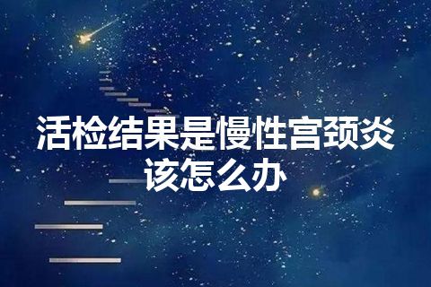 活检结果是慢性宫颈炎该怎么办