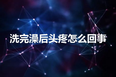 洗完澡后头疼怎么回事