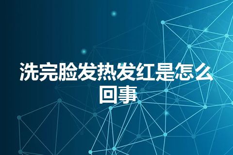 洗完脸发热发红是怎么回事