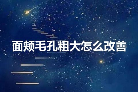 面颊毛孔粗大怎么改善