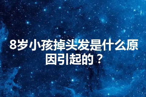 8岁小孩掉头发是什么原因引起的？