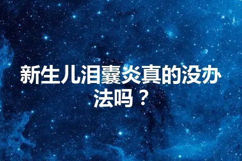 新生儿泪囊炎真的没办法吗？