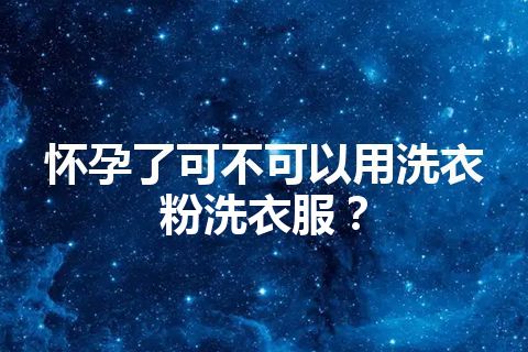 怀孕了可不可以用洗衣粉洗衣服？