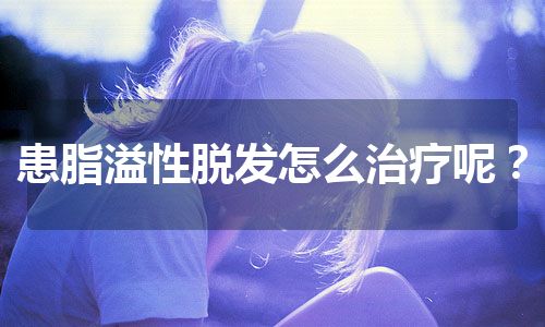 患脂溢性脱发怎么治疗呢？