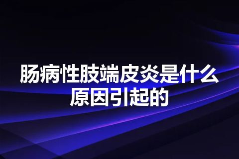 肠病性肢端皮炎是什么原因引起的