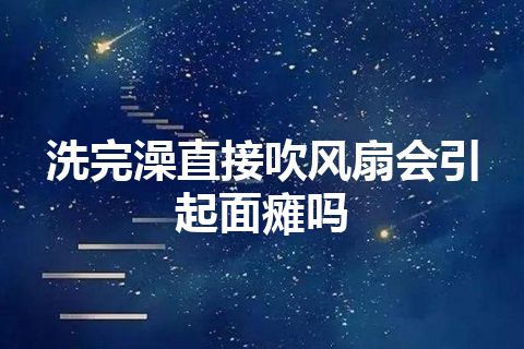 洗完澡直接吹风扇会引起面瘫吗