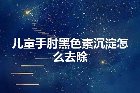 儿童手肘黑色素沉淀怎么去除