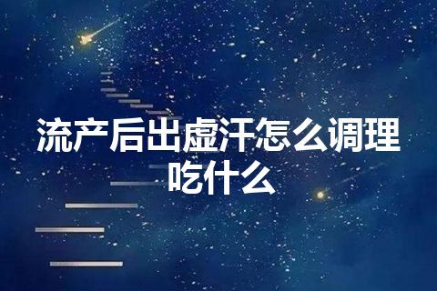 流产后出虚汗怎么调理吃什么