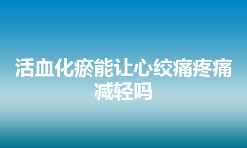 活血化瘀能让心绞痛疼痛减轻吗