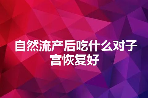 自然流产后吃什么对子宫恢复好