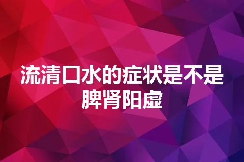 流清口水的症状是不是脾肾阳虚