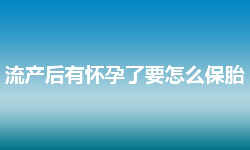 流产后有怀孕了要怎么保胎