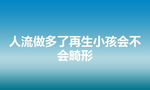 人流做多了再生小孩会不会畸形