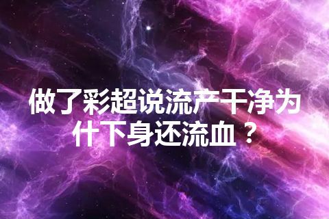 做了彩超说流产干净为什下身还流血？