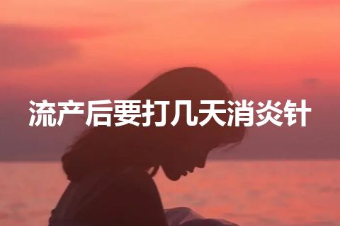 流产后要打几天消炎针