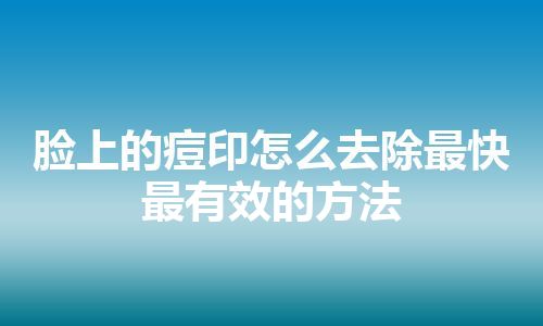 脸上的痘印怎么去除最快最有效的方法