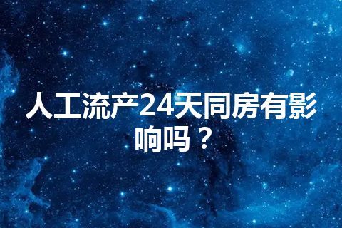 人工流产24天同房有影响吗？