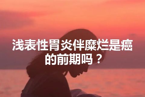 浅表性胃炎伴糜烂是癌的前期吗？